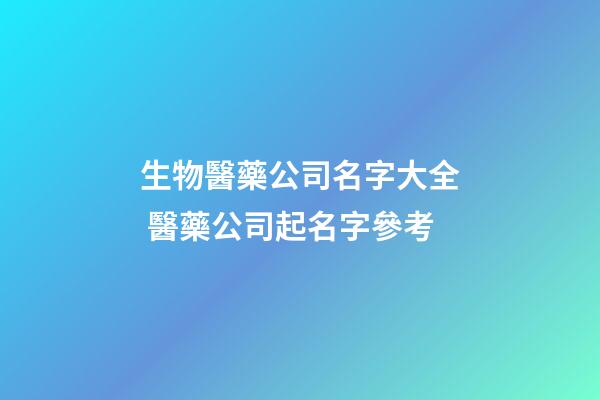 生物醫藥公司名字大全 醫藥公司起名字參考-第1張-公司起名-玄機派